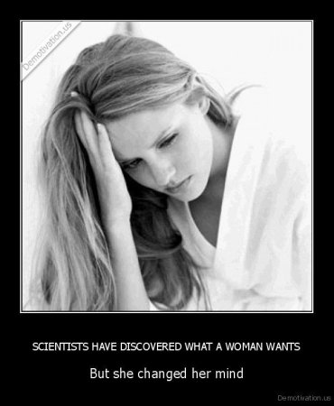 demotivation.us_SCIENTISTS-HAVE-DISCOVERED-WHAT-A-WOMAN-WANTS-But-she-changed-her-mind_136403345358.jpg